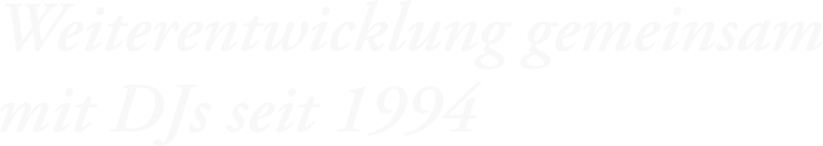 Weiterentwicklung gemeinsam mit DJs seit 1994