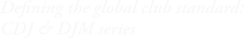 Defining the global club standard: CDJ & DJM series
