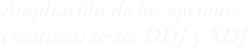 Ampliación de las opciones creativas: series DDJ y XDJ