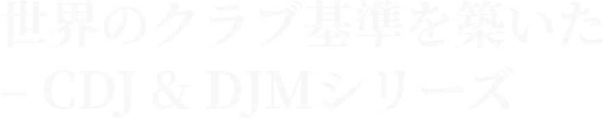 世界のクラブ基準を築いた – CDJ & DJMシリーズ