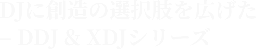 DJに創造の選択肢を広げた – DDJ & XDJシリーズ