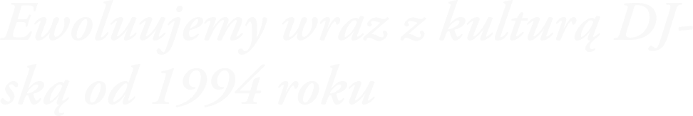Ewoluujemy wraz z kulturą DJ-ską od 1994 roku