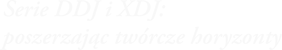 Serie DDJ i XDJ: poszerzając twórcze horyzonty