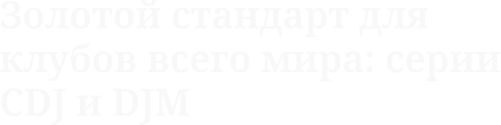 Золотой стандарт для клубов всего мира: серии CDJ и DJM