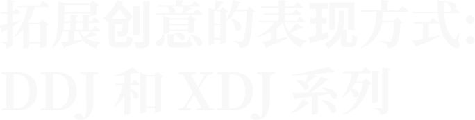 拓展创意的表现方式：DDJ 和 XDJ 系列